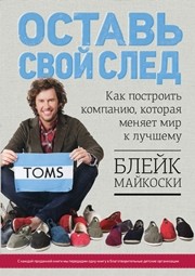Оставь свой след. Как построить компанию, которая меняет мир к лучшему Майкоски Б.