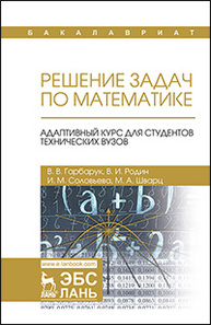 Решение задач по математике. Адаптивный курс для студентов технических вузов: Учебное пособие Гарбарук В.В., Родин В.И., Соловьева И.М., Шварц М.А.