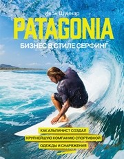 Patagonia — бизнес в стиле серфинг. Как альпинист создал крупнейшую компанию спортивной одежды и снаряжения Шуинар И.