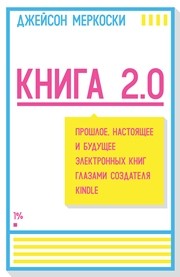 Книга 2.0. Прошлое, настоящее и будущее электронных книг глазами создателя Kindle Меркоски Д.