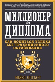 Миллионер без диплома. Как добиться успеха без традиционного образования Эллсберг М.