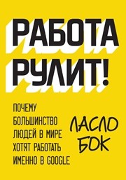 Работа рулит! Почему большинство людей в мире хотят работать именно в Google Бок Л.