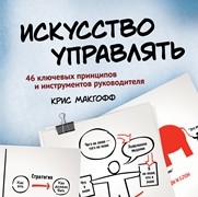 Искусство управлять. 46 ключевых принципов и инструментов руководителя Макгофф К.