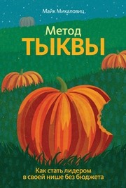 Метод тыквы. Как стать лидером в своей нише без бюджета Микаловиц М.