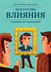 Искусство влияния. Убеждение без манипуляций Гоулстон М., Уллмен Д.