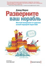 Разверните ваш корабль. Жесткий менеджмент от капитана лучшей подводной лодки США Марке Д.