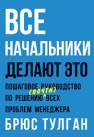 Все начальники делают это. Пошаговое руководство по решению (почти) всех проблем менеджера Тулган Б.