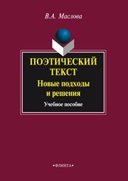 Поэтический текст: Новые подходы и решения: учеб. пособие Маслова В.А.