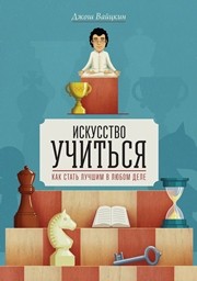 Искусство учиться: Как cтать лучшим в любом деле Вайцкин Д.