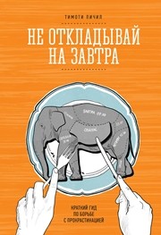 Не откладывай на завтра: краткий гид по борьбе с прокрастинацией Пичил Т.