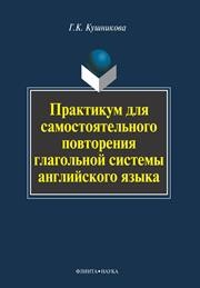 Практикум для самостоятельного повторения глагольной системы английского языка Кушникова Г.К.