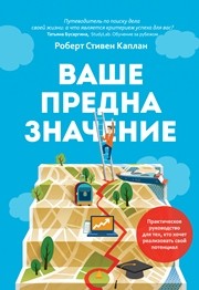 Ваше предназначение: практическое руководство для тех, кто хочет реализовать свой потенциал Каплан Р. С.
