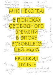 Мне некогда! В поисках свободного времени в эпоху всеобщего цейтнота Шульте Б.
