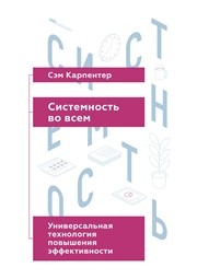 Системность во всем: универсальная технология повышения эффективности Карпентер С.