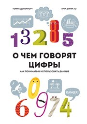 О чем говорят цифры. Как понимать и использовать данные Дэвенпорт Т., Ким Джин Хо