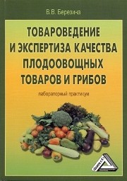 Товароведение и экспертиза качества плодоовощных товаров и грибов: Лабораторный практикум Березина В.В.