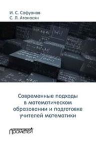 Современные подходы в математическом образовании и подготовке учителей математики Сафуанов И.С., Атанасян С.Л.