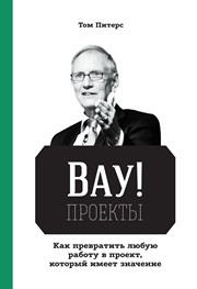 ВАУ!-проекты. Как превратить любую работу в проект, который имеет значение Питерс Т.