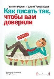 Как писать так, чтобы вам доверяли. О том, как успешно писать и составлять: электронные и бумажные письма, коммерческие предложения, тексты выступлений, служебные записки, презентации, планы, отчеты, резюме Роуман К., Рафаэльсон Д.