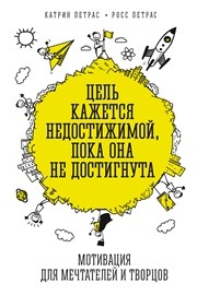 Цель кажется недостижимой, пока она не достигнута. Мотивация для мечтателей и творцов Петрас К., Петрас Р.