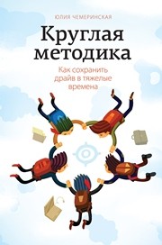 Круглая методика. Как сохранить драйв в тяжелые времена Чемеринская Ю.О.