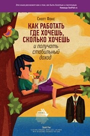 Как работать где хочешь, сколько хочешь и получать стабильный доход Фокс С.