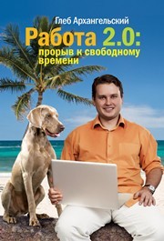 Работа 2.0. Прорыв к свободному времени Архангельский Г.А.