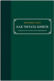 Как читать книги. Руководство по чтению великих произведений Адлер М.