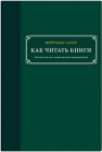 Как читать книги. Руководство по чтению великих произведений Адлер М.