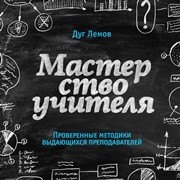 Мастерство учителя. Проверенные методики выдающихся преподавателей Лемов Д.