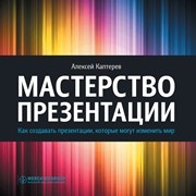 Мастерство презентации. Как создавать презентации, которые могут изменить мир Каптерев А.