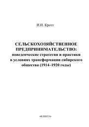 Сельскохозяйственное предпринимательство: поведенческие стратегии и практики в условиях трансформации сибирского общества (1914–1920 гг.) Кротт И.И.