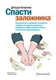 Спасти заложника. Как управлять эмоциями, оказывать влияние на людей и разрешать конфликты. Практические советы от опытного переговорщика Колризер Д.
