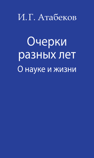 Очерки разных лет. О науке и жизни Атабеков И.Г.