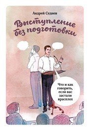 Выступление без подготовки. Что и как говорить, если вас застали врасплох Седнев А.