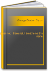 I speak not, I trace not, I breathe not thy name George Gordon Byron