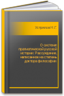 О системе прагматической русской истории: Рассуждение, написанное на степень доктора философии Устрялов Н.Г.