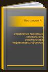 Управление проектами капитального строительства нефтегазовых объектов Быстрицкая А. В., Коркишко А. Н.