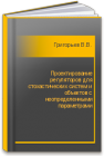 Проектирование регуляторов для стохастических систем и объектов с неопределенными параметрами Григорьев В.В., Быстров С.В., Бойков В.И., Болтунов Г.И.