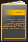 Основы теории немецкого языка: лексикология, фонетика, грамматика и стилистика = Grundlagen der deutschen Sprachtheorie: Lexikologie, Phonetik, Grammatik und Stilistik Учурова С. А., Луговых Е. В., Ильнер А. О.