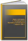 Адрес-календарь С.-Петербургского биржевого купечества по 1 апреля 1886 г. 