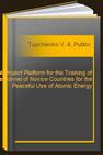 Pilot Project Platform for the Training of Personnel of Novice Countries for the Peaceful Use of Atomic Energy Tupchienko V. A., Putilov A. V.