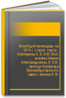 Всеобщий календарь на 1874 г. с прил. портр.: Екатерины II, Е.И.В. Вел. княжны Марии Александровны, Е.К.В. принца Альфреда Великобританского, нареч. жениха Е.В. 