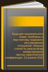 Будущее национального права: проблемы и перспективы правового регулирования отношений: сборник статей по результатам международной научно-практической конференции: 23 апреля 2025 г. 