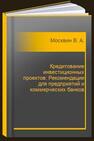 Кредитование инвестиционных проектов: Рекомендации для предприятий и коммерческих банков Москвин В. А.