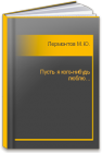 Пусть я кого-нибудь люблю... Лермонтов М.Ю.