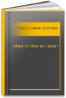 Afraid! Of whom am I afraid? Emily Elizabeth Dickinson