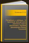 Петербургу с любовью. 14 признаний. Для детского (женского) хора и фортепиано. Хоровая аранжировка Ирины Трушиной Конвенан И. В.