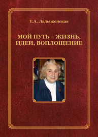 Мой путь - жизнь, идеи, воплощение Ладыженская Т. А.