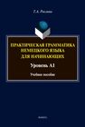 Практическая грамматика немецкого языка для начинающих (Уровень А1) Рохлина Т. А.